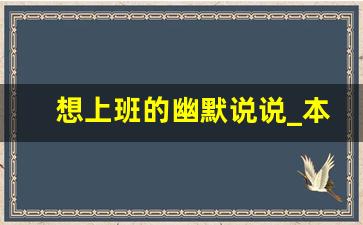 想上班的幽默说说_本人急需找工作幽默句子