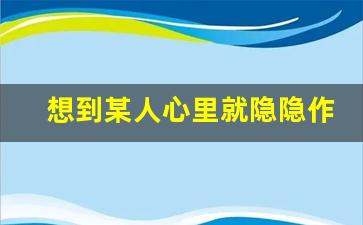 想到某人心里就隐隐作痛_对方心痛我也会感觉到痛