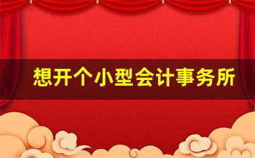 想开个小型会计事务所_40岁考了注会但是零经验