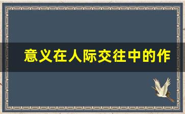 意义在人际交往中的作用_良好的人际交往