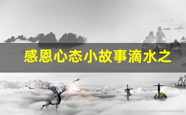 感恩心态小故事滴水之恩_滴水之恩经典5个故事