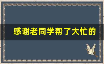 感谢老同学帮了大忙的话语_感谢老同学的话简短暖心