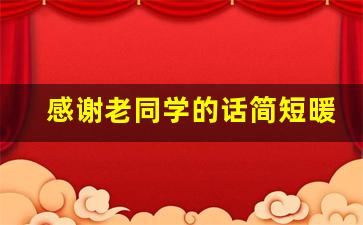 感谢老同学的话简短暖心_感谢老同学送的礼物