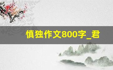 慎独作文800字_君子慎独作文素材