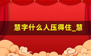 慧字什么人压得住_慧字取名好吗