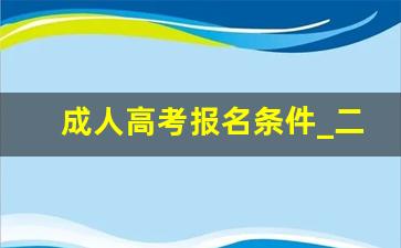 成人高考报名条件_二级建造师报考条件学历要求