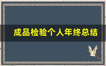 成品检验个人年终总结_成品检验组长年终总结