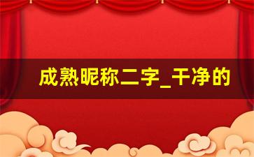 成熟昵称二字_干净的二字网名