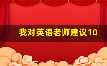 我对英语老师建议10条简短_给英语老师的建议5条