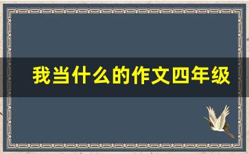 我当什么的作文四年级作文_我和谁过一天作文400字