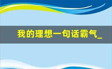 我的理想一句话霸气_个人理想怎么填