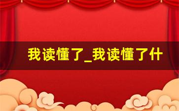 我读懂了_我读懂了什么600字左右