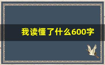 我读懂了什么600字左右_我终于读懂了你作文500字