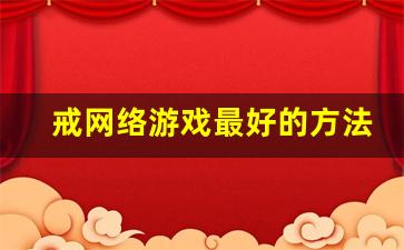 戒网络游戏最好的方法_24岁孩子怎样戒网瘾