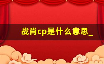 战肖cp是什么意思_战肖cp图片