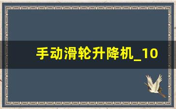 手动滑轮升降机_10米升降平台车价格