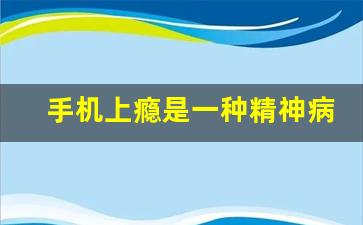 手机上瘾是一种精神病_如何戒掉网瘾