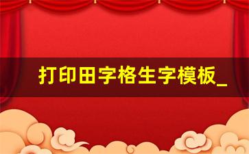 打印田字格生字模板_a4田字格练字纸打印版