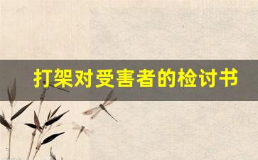 打架对受害者的检讨书100字_检讨怎么写100字左右,关于打架