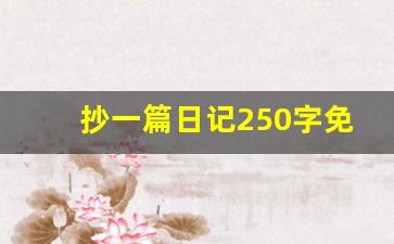 抄一篇日记250字免费_250字左右的日记摘抄