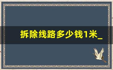 拆除线路多少钱1米_老房改电路费麻烦吗