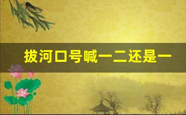 拔河口号喊一二还是一二三_拔河比赛怎么排队形最好