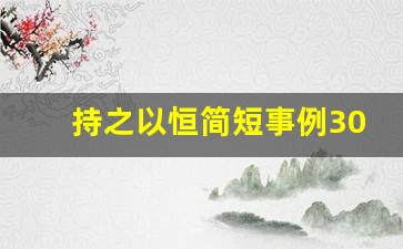 持之以恒简短事例30字_坚持不懈的名人例子简短20字