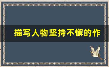 描写人物坚持不懈的作文500字_描写人物性格的句子