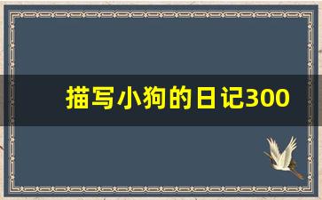 描写小狗的日记300字左右_写狗狗的日记300字