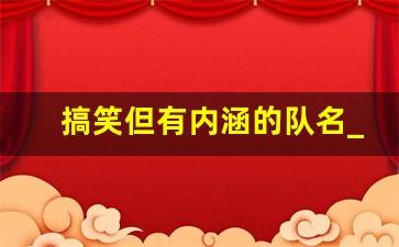 搞笑但有内涵的队名_响亮又逗比的队名和口号