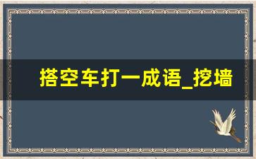 搭空车打一成语_挖墙而入窃一空打一成语