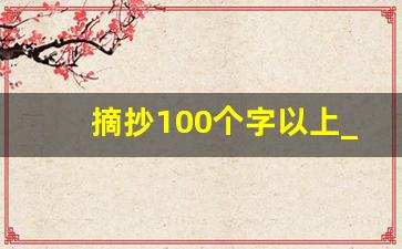 摘抄100个字以上_摘抄新闻100字