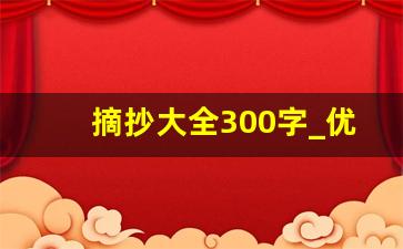 摘抄大全300字_优美好段300字摘抄