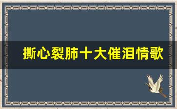 撕心裂肺十大催泪情歌前十名