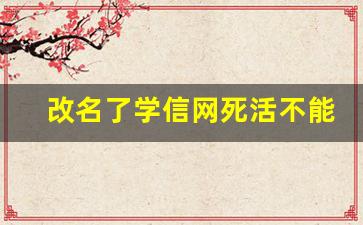 改名了学信网死活不能改_学院更名为大学了,毕业证如何发