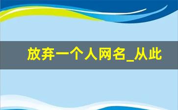 放弃一个人网名_从此不爱任何人的网名