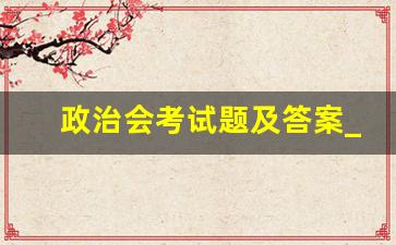 政治会考试题及答案_政治会考必背知识点2021初中