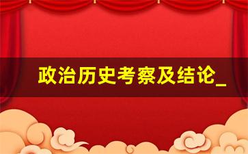 政治历史考察及结论_政治结论是什么意思呢