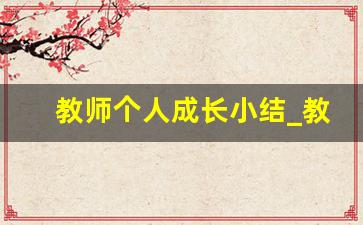 教师个人成长小结_教师个人成长总结范文