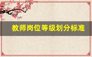 教师岗位等级划分标准_教师设岗是怎么分的