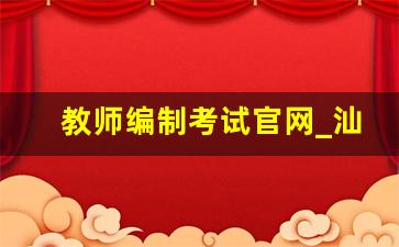 教师编制考试官网_汕头教师编制考试2023