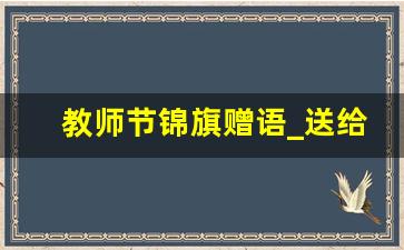 教师节锦旗赠语_送给负责任的老师的锦旗