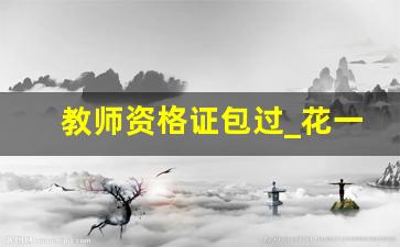 教师资格证包过_花一万六买个教师资格证值吗