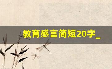 教育感言简短20字_老师感悟简短30字