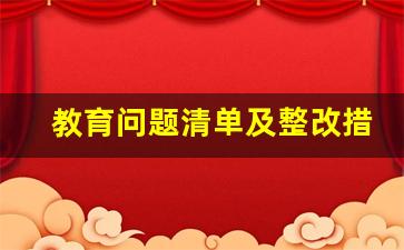 教育问题清单及整改措施_党员检视问题清单及整改措施