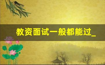 教资面试一般都能过_教资面试不过的暗示