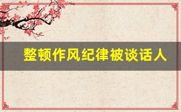 整顿作风纪律被谈话人表态_纪律作风教育整顿表态