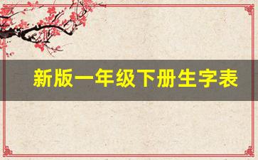 新版一年级下册生字表人教版_三年级下册全部生字表