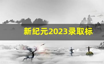 新纪元2023录取标准