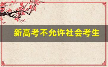 新高考不允许社会考生_社会考生很难被录取吗